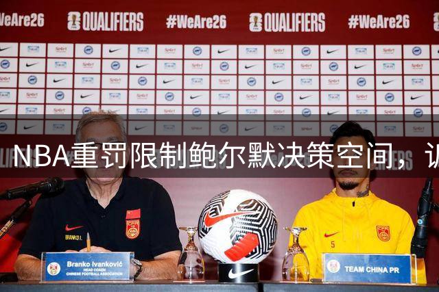 NBA重罚限制鲍尔默决策空间，诉讼或面临更大风险